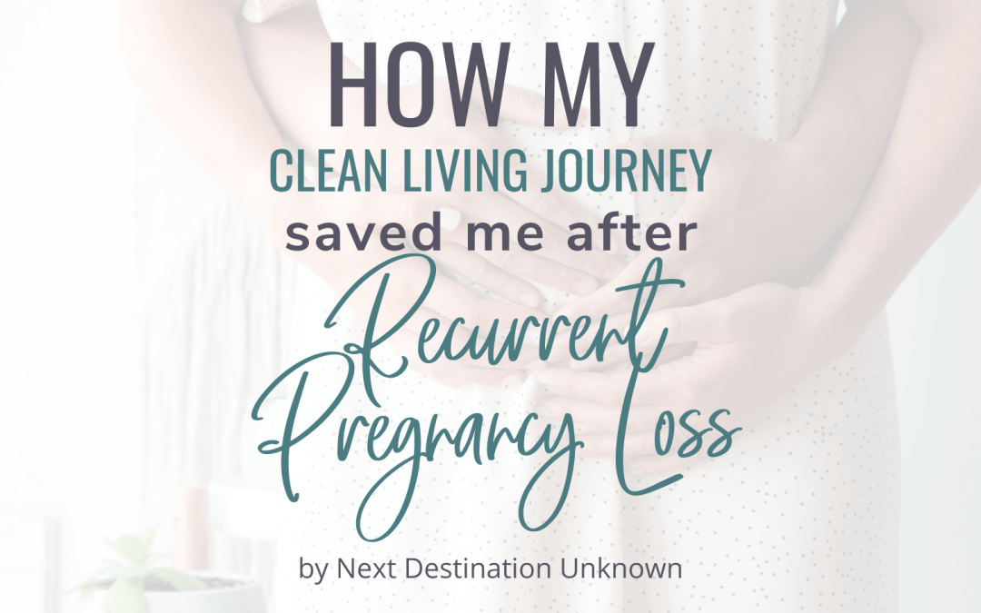 How My Clean Living Journey Saved Me After Recurrent Pregnancy Loss