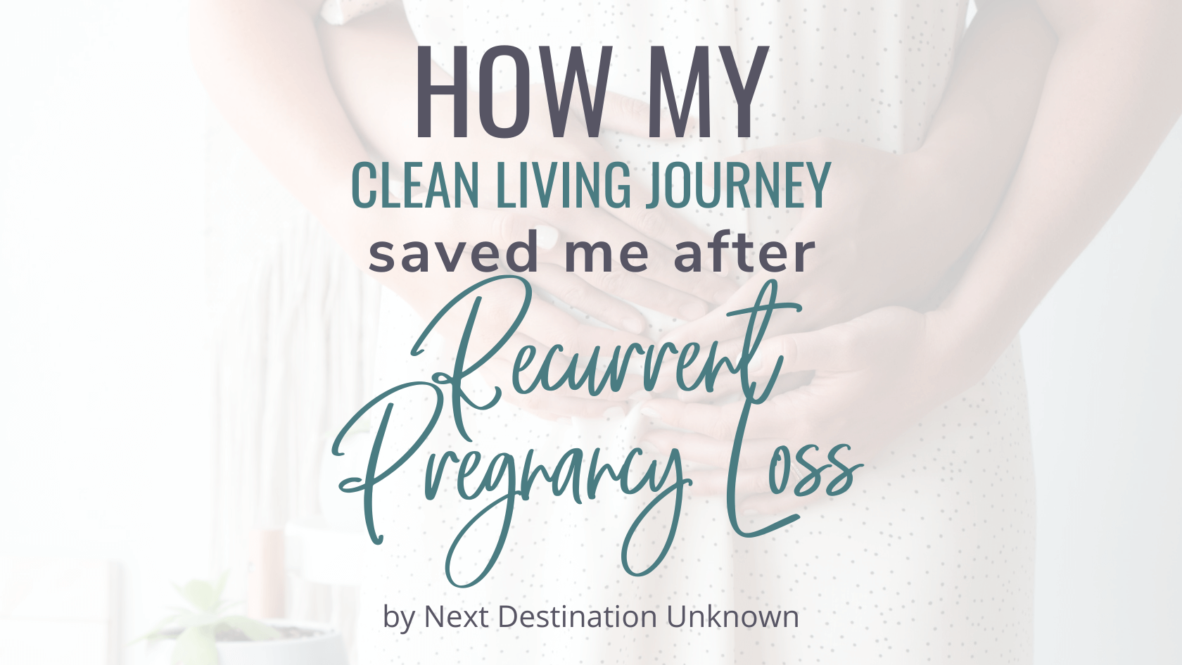 How My Clean Living Journey Saved Me After Recurrent Pregnancy Loss