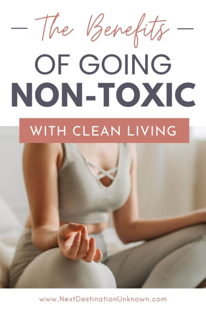 Why Going Non-Toxic Works - 21 Clean Living Benefits You Can’t Ignore